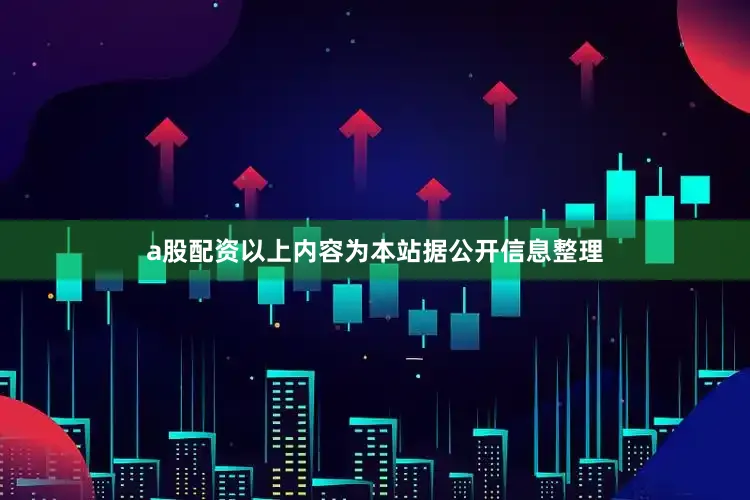 a股配资以上内容为本站据公开信息整理