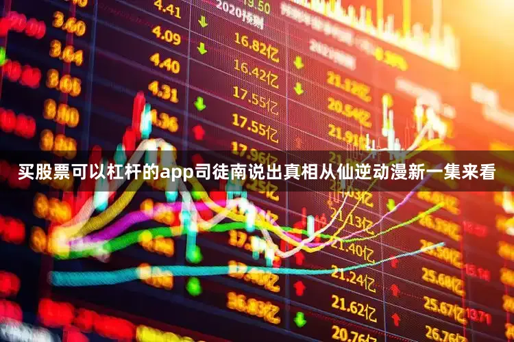 买股票可以杠杆的app司徒南说出真相从仙逆动漫新一集来看
