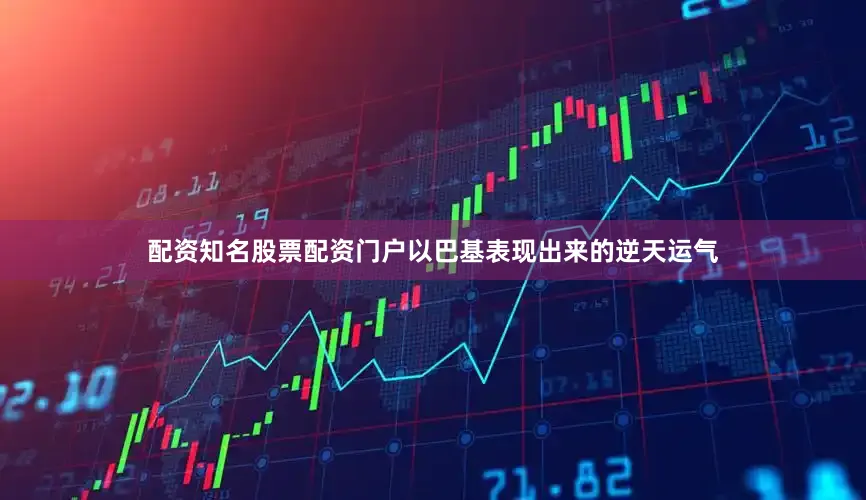 配资知名股票配资门户以巴基表现出来的逆天运气