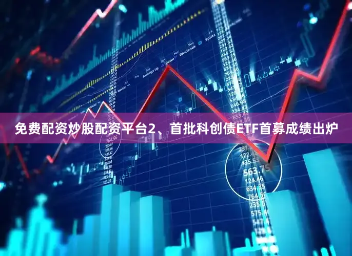 免费配资炒股配资平台　　2、首批科创债ETF首募成绩出炉