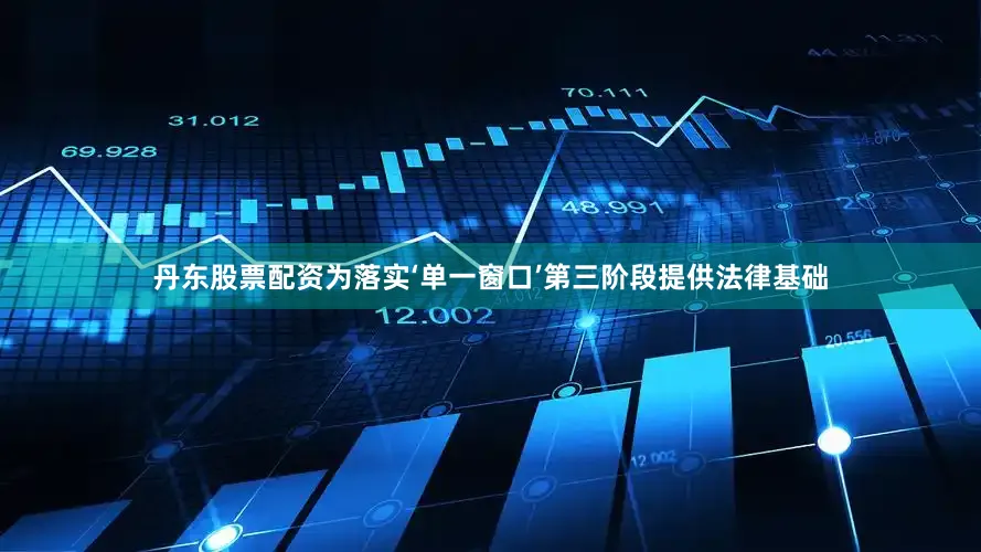 丹东股票配资为落实‘单一窗口’第三阶段提供法律基础