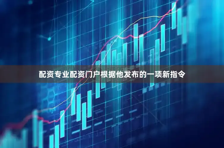 配资专业配资门户根据他发布的一项新指令