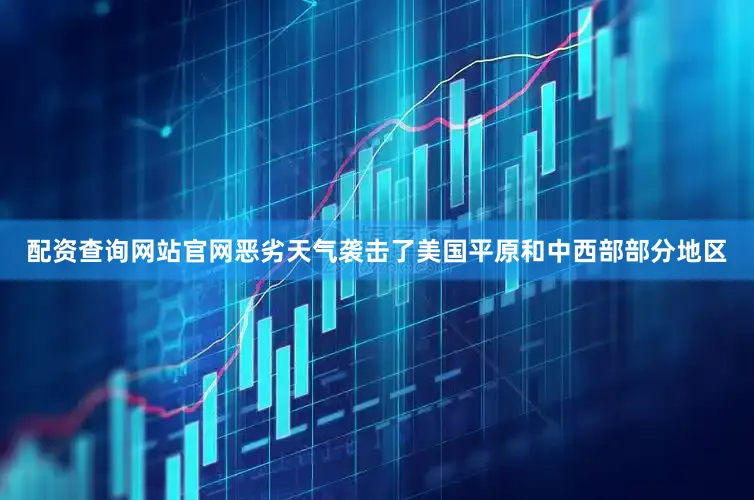 配资查询网站官网恶劣天气袭击了美国平原和中西部部分地区